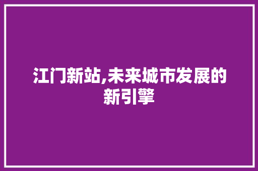 江门新站,未来城市发展的新引擎