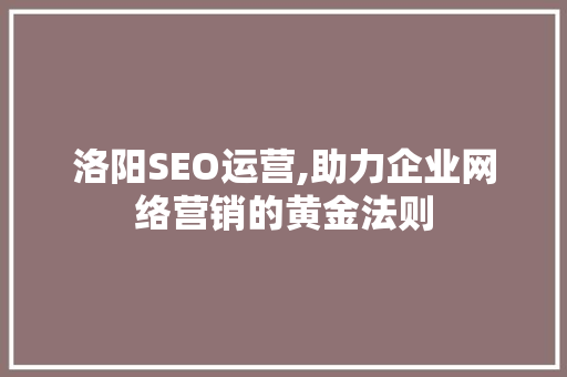 洛阳SEO运营,助力企业网络营销的黄金法则
