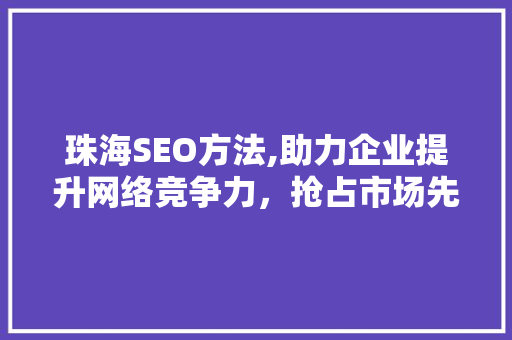 珠海SEO方法,助力企业提升网络竞争力，抢占市场先机