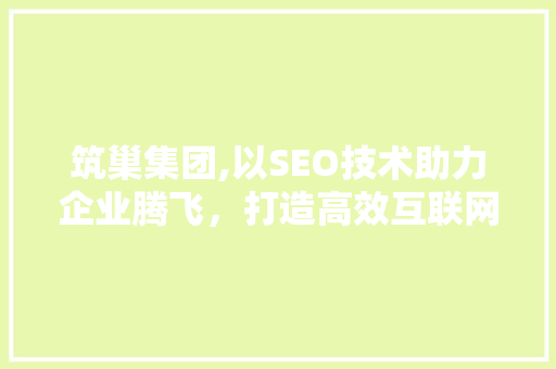 筑巢集团,以SEO技术助力企业腾飞，打造高效互联网营销新格局  第1张