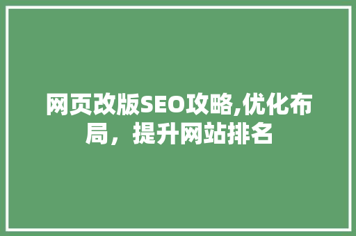 网页改版SEO攻略,优化布局，提升网站排名