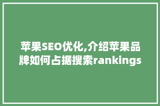 苹果SEO优化,介绍苹果品牌如何占据搜索rankings的高地
