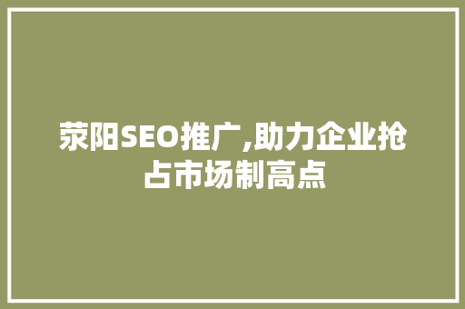 荥阳SEO推广,助力企业抢占市场制高点