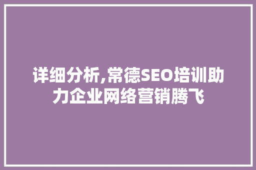 详细分析,常德SEO培训助力企业网络营销腾飞