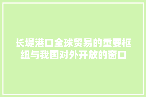 长堤港口全球贸易的重要枢纽与我国对外开放的窗口