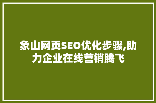 象山网页SEO优化步骤,助力企业在线营销腾飞
