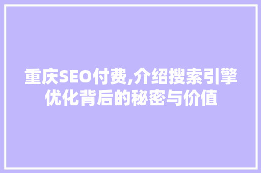 重庆SEO付费,介绍搜索引擎优化背后的秘密与价值