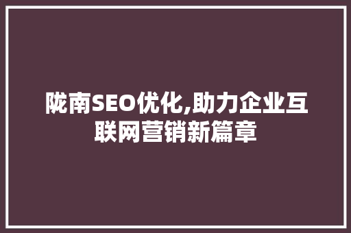 陇南SEO优化,助力企业互联网营销新篇章  第1张
