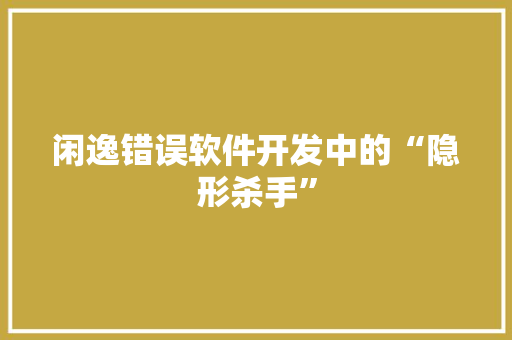 闲逸错误软件开发中的“隐形杀手”