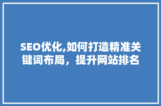 SEO优化,如何打造精准关键词布局，提升网站排名