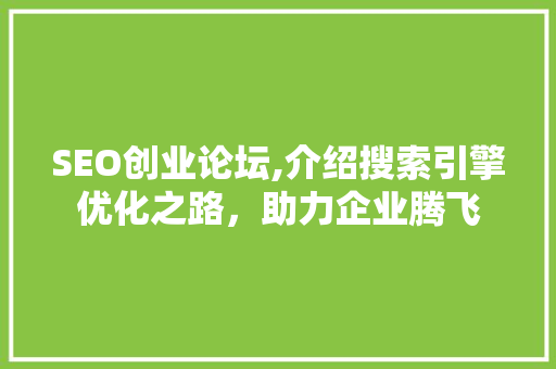 SEO创业论坛,介绍搜索引擎优化之路，助力企业腾飞