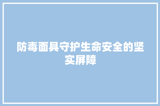 防毒面具守护生命安全的坚实屏障