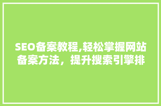 SEO备案教程,轻松掌握网站备案方法，提升搜索引擎排名