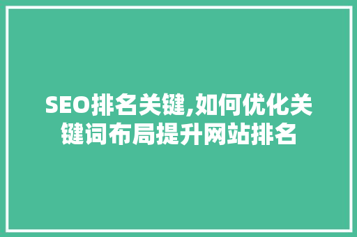 SEO排名关键,如何优化关键词布局提升网站排名