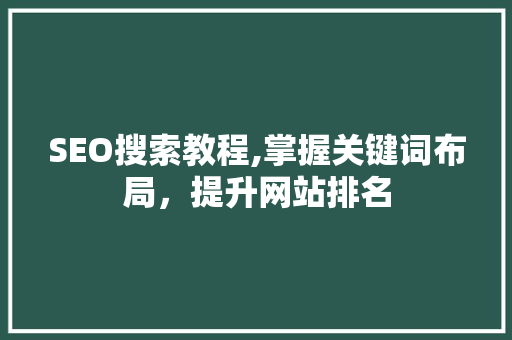 SEO搜索教程,掌握关键词布局，提升网站排名