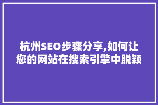 杭州SEO步骤分享,如何让您的网站在搜索引擎中脱颖而出