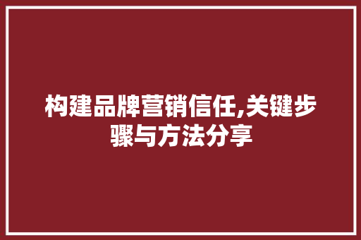 构建品牌营销信任,关键步骤与方法分享