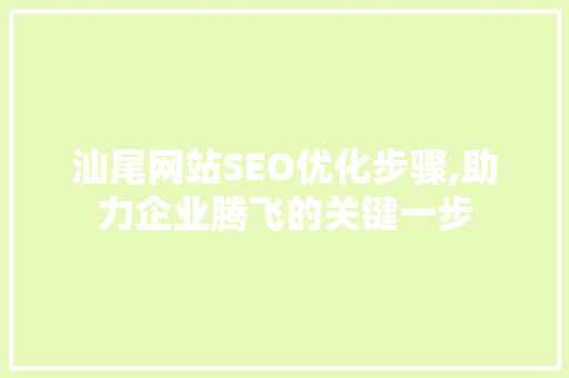 汕尾网站SEO优化步骤,助力企业腾飞的关键一步
