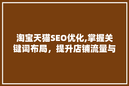 淘宝天猫SEO优化,掌握关键词布局，提升店铺流量与转化率