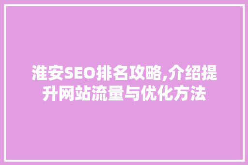 淮安SEO排名攻略,介绍提升网站流量与优化方法