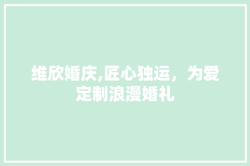 维欣婚庆,匠心独运，为爱定制浪漫婚礼