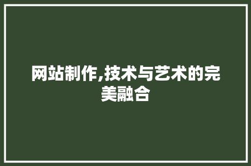 网站制作,技术与艺术的完美融合