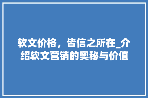 软文价格，皆信之所在_介绍软文营销的奥秘与价值