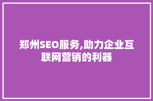 郑州SEO服务,助力企业互联网营销的利器