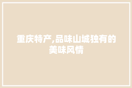 重庆特产,品味山城独有的美味风情