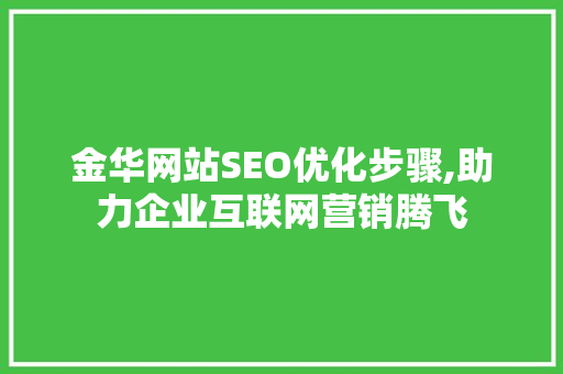 金华网站SEO优化步骤,助力企业互联网营销腾飞