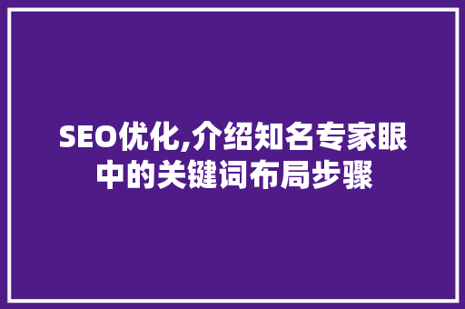 SEO优化,介绍知名专家眼中的关键词布局步骤
