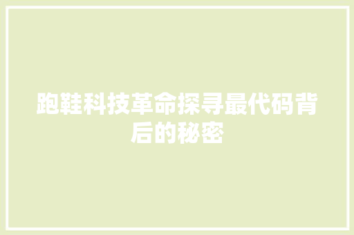 跑鞋科技革命探寻最代码背后的秘密