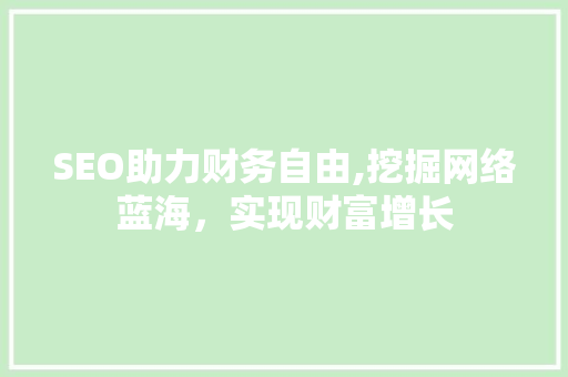 SEO助力财务自由,挖掘网络蓝海，实现财富增长