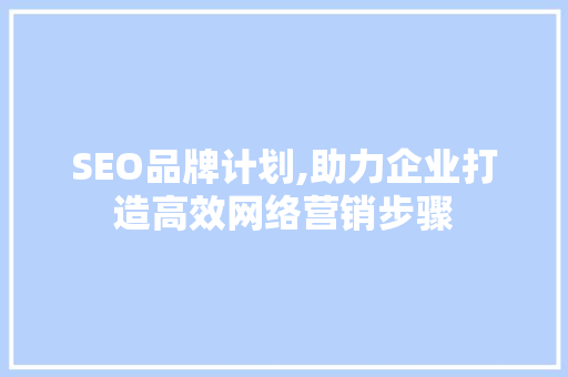 SEO品牌计划,助力企业打造高效网络营销步骤
