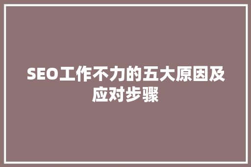 SEO工作不力的五大原因及应对步骤