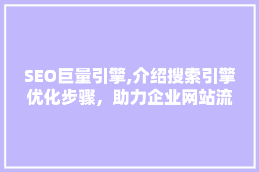 SEO巨量引擎,介绍搜索引擎优化步骤，助力企业网站流量提升