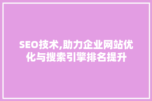 SEO技术,助力企业网站优化与搜索引擎排名提升
