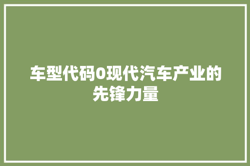 车型代码0现代汽车产业的先锋力量