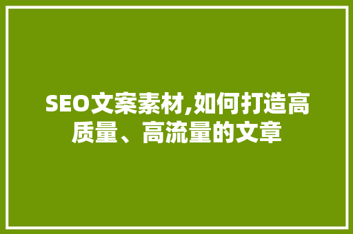 SEO文案素材,如何打造高质量、高流量的文章