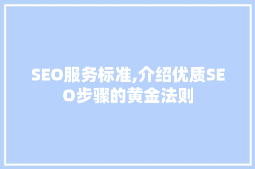 SEO服务标准,介绍优质SEO步骤的黄金法则