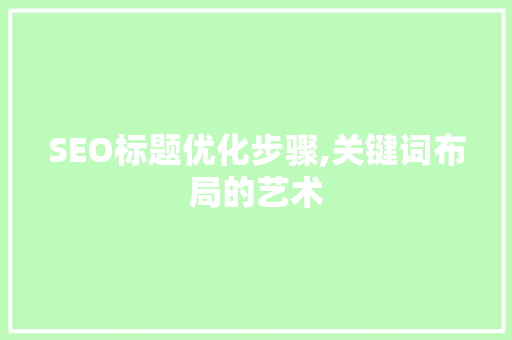SEO标题优化步骤,关键词布局的艺术