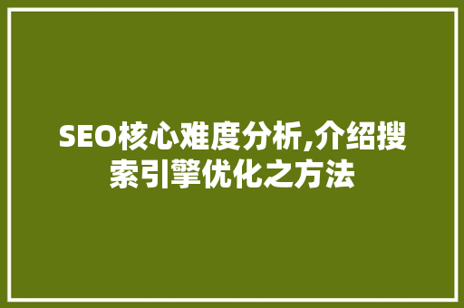 SEO核心难度分析,介绍搜索引擎优化之方法