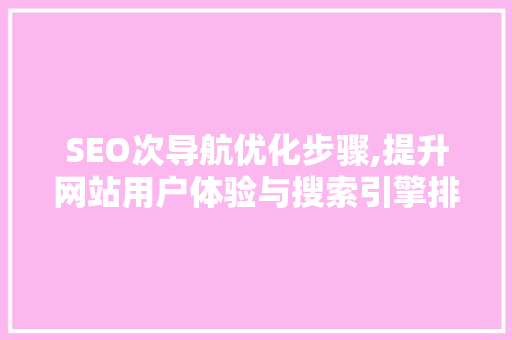 SEO次导航优化步骤,提升网站用户体验与搜索引擎排名