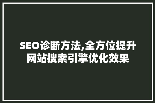 SEO诊断方法,全方位提升网站搜索引擎优化效果