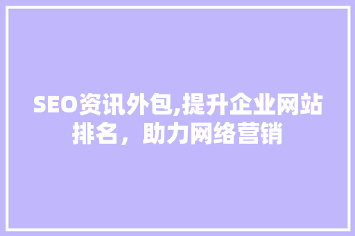 SEO资讯外包,提升企业网站排名，助力网络营销