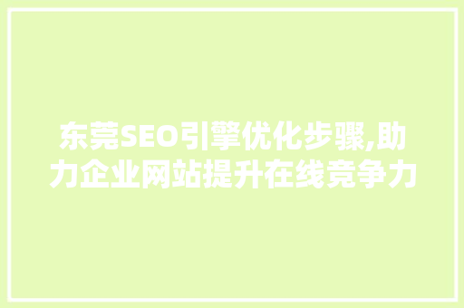 东莞SEO引擎优化步骤,助力企业网站提升在线竞争力  第1张