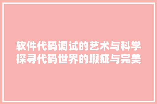 软件代码调试的艺术与科学探寻代码世界的瑕疵与完美