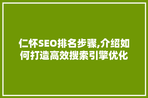 仁怀SEO排名步骤,介绍如何打造高效搜索引擎优化