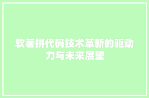 软著拼代码技术革新的驱动力与未来展望