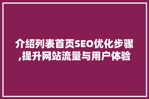 介绍列表首页SEO优化步骤,提升网站流量与用户体验的双重法宝